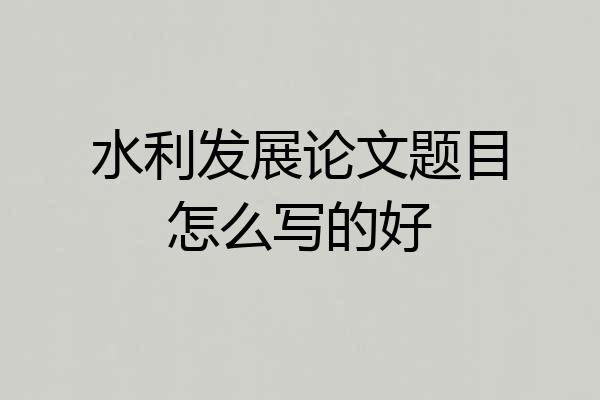 水利发展论文题目怎么写的好