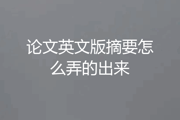 论文英文版摘要怎么弄的出来
