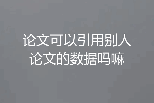 论文可以引用别人论文的数据吗嘛