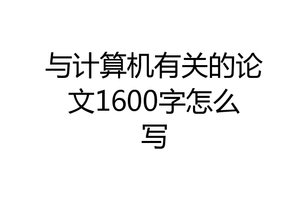与计算机有关的论文1600字怎么写