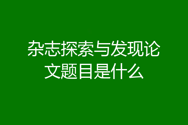 杂志探索与发现论文题目是什么