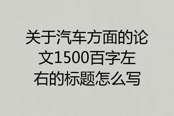 关于汽车方面的论文1500百字左右的标题怎么写
