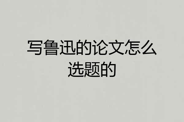 写鲁迅的论文怎么选题的