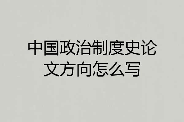 中国政治制度史论文方向怎么写