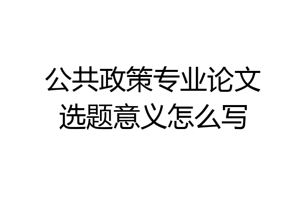 公共政策专业论文选题意义怎么写