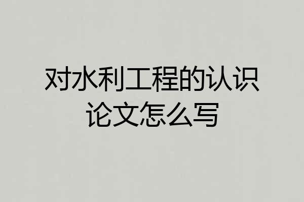 对水利工程的认识论文怎么写