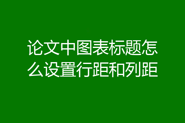 论文中图表标题怎么设置行距和列距