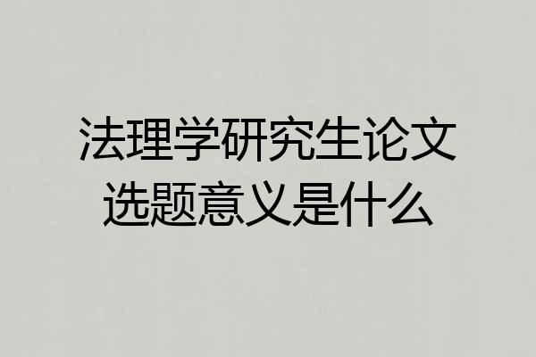法理学研究生论文选题意义是什么