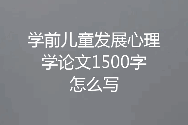 学前儿童发展心理学论文1500字怎么写