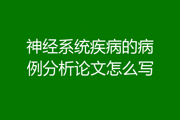 神经系统疾病的病例分析论文怎么写