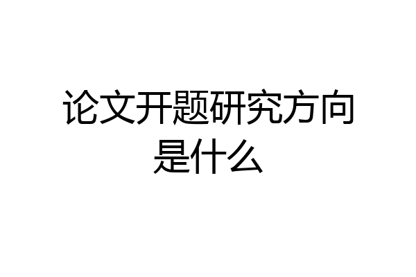 论文开题研究方向是什么