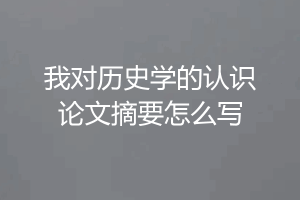我对历史学的认识论文摘要怎么写