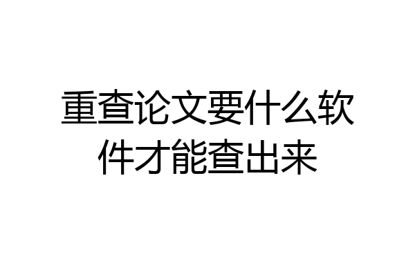 重查论文要什么软件才能查出来