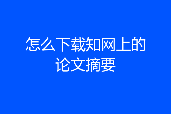 怎么下载知网上的论文摘要
