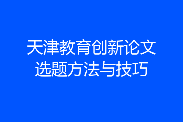 天津教育创新论文选题方法与技巧