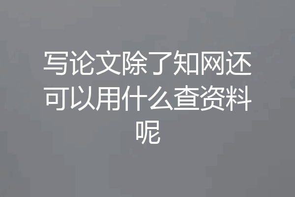 写论文除了知网还可以用什么查资料呢