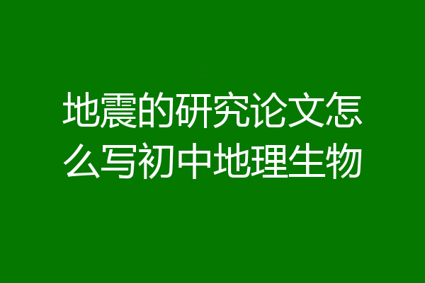 地震的研究论文怎么写初中地理生物