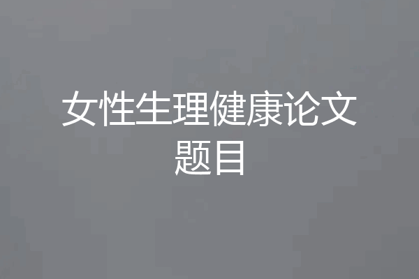 女性生理健康论文题目