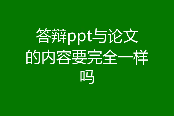 答辩ppt与论文的内容要完全一样吗