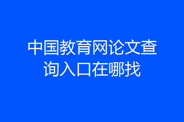中国教育网论文查询入口在哪找