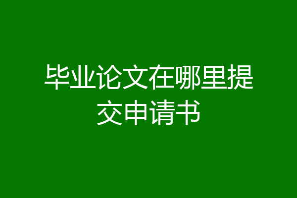 毕业论文在哪里提交申请书