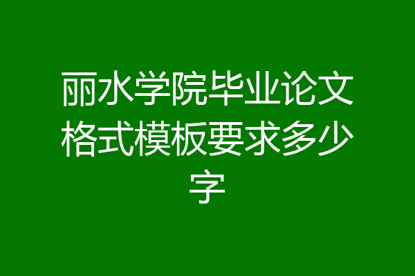 丽水学院毕业论文格式模板要求多少字