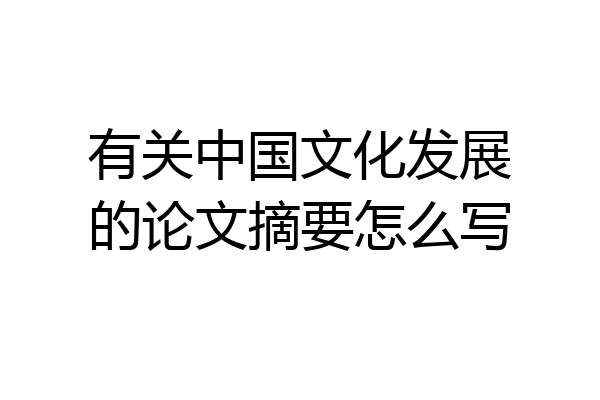 有关中国文化发展的论文摘要怎么写