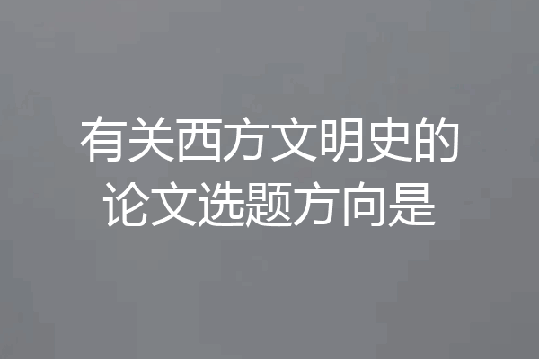 有关西方文明史的论文选题方向是