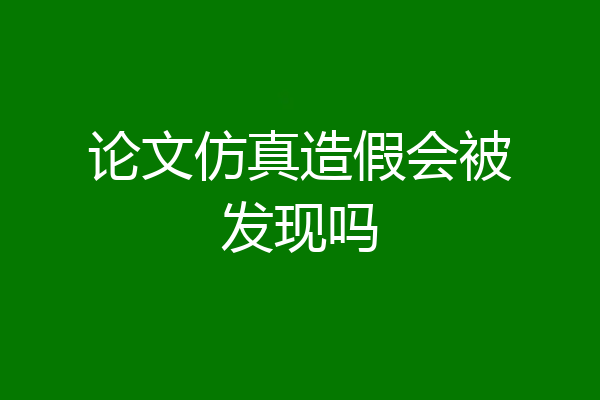 论文仿真造假会被发现吗