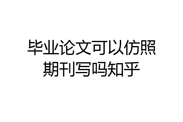毕业论文可以仿照期刊写吗知乎
