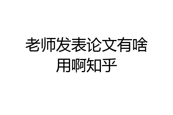 老师发表论文有啥用啊知乎
