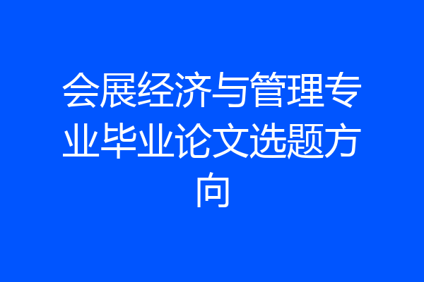 会展经济与管理专业毕业论文选题方向