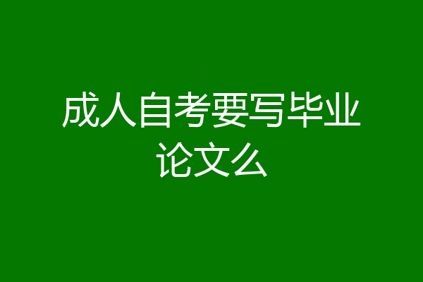 成人自考要写毕业论文么