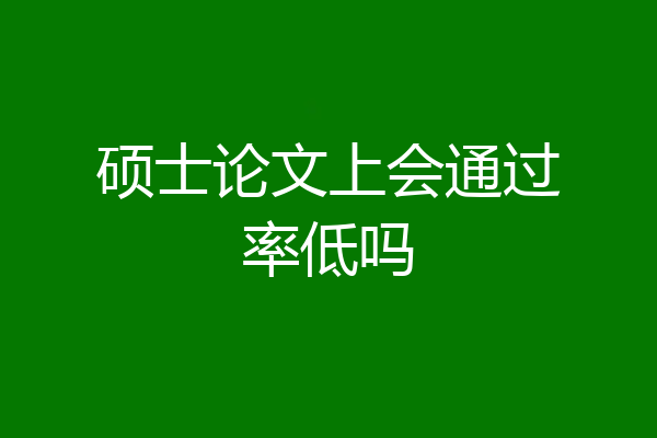硕士论文上会通过率低吗