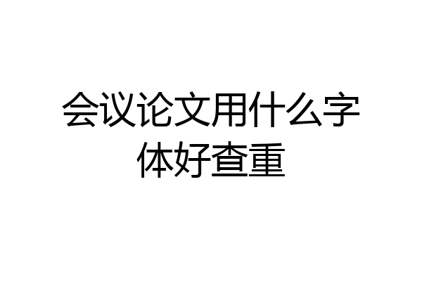 会议论文用什么字体好查重