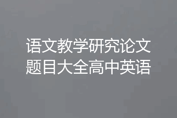 语文教学研究论文题目大全高中英语
