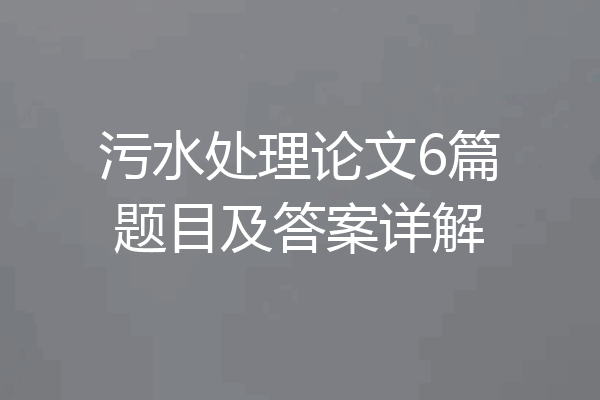 污水处理论文6篇题目及答案详解