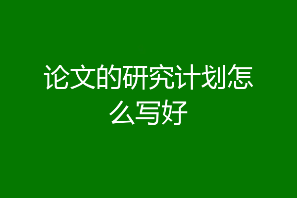 论文的研究计划怎么写好