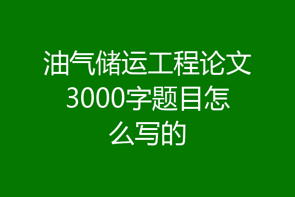 油气储运工程论文3000字题目怎么写的