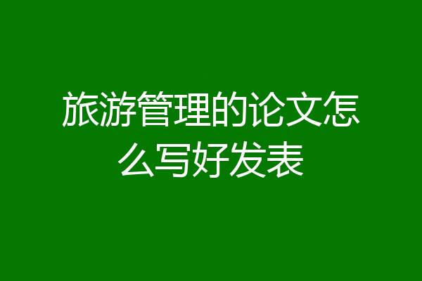 旅游管理的论文怎么写好发表