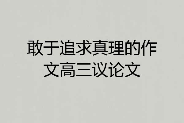 敢于追求真理的作文高三议论文