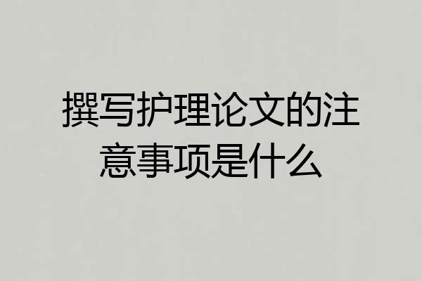 撰写护理论文的注意事项是什么