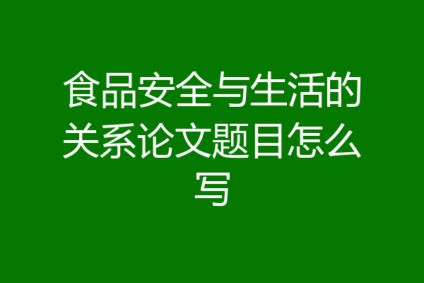 食品安全与生活的关系论文题目怎么写