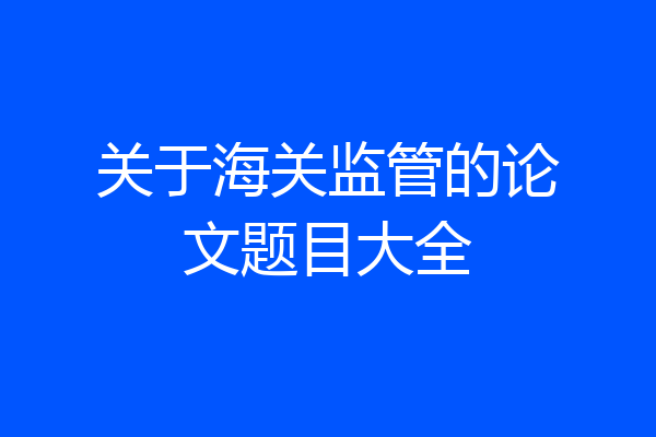 关于海关监管的论文题目大全