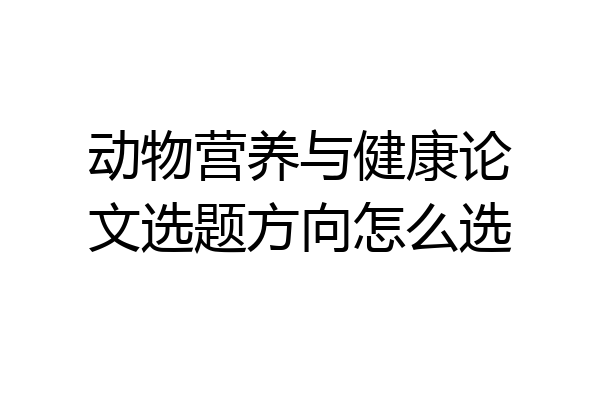 动物营养与健康论文选题方向怎么选