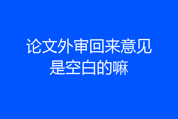 论文外审回来意见是空白的嘛