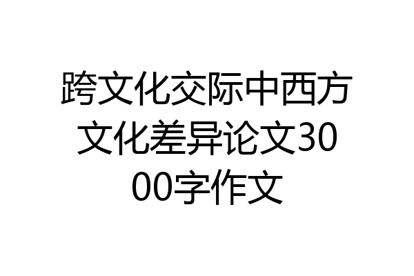 跨文化交际中西方文化差异论文3000字作文