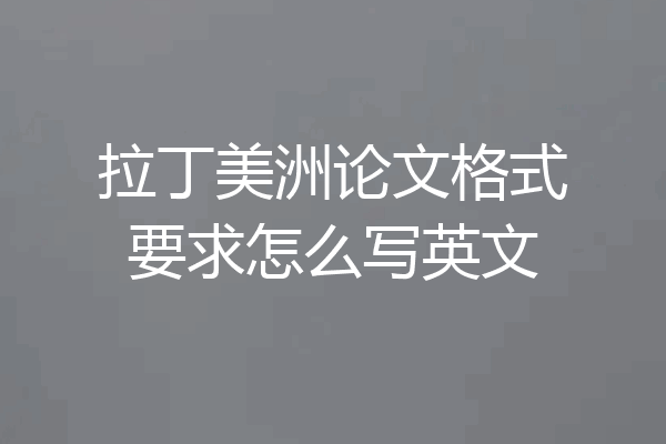 拉丁美洲论文格式要求怎么写英文