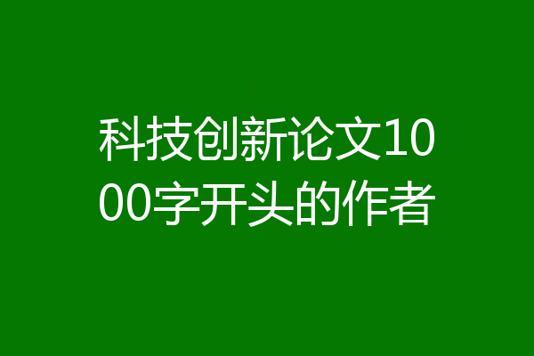 科技创新论文1000字开头的作者