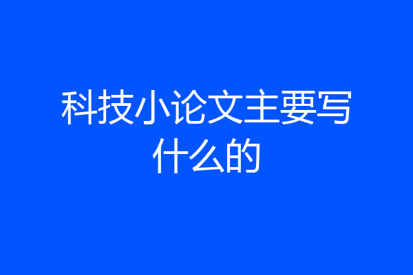 科技小论文主要写什么的